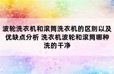 波轮洗衣机和滚筒洗衣机的区别以及优缺点分析 洗衣机波轮和滚筒哪种洗的干净